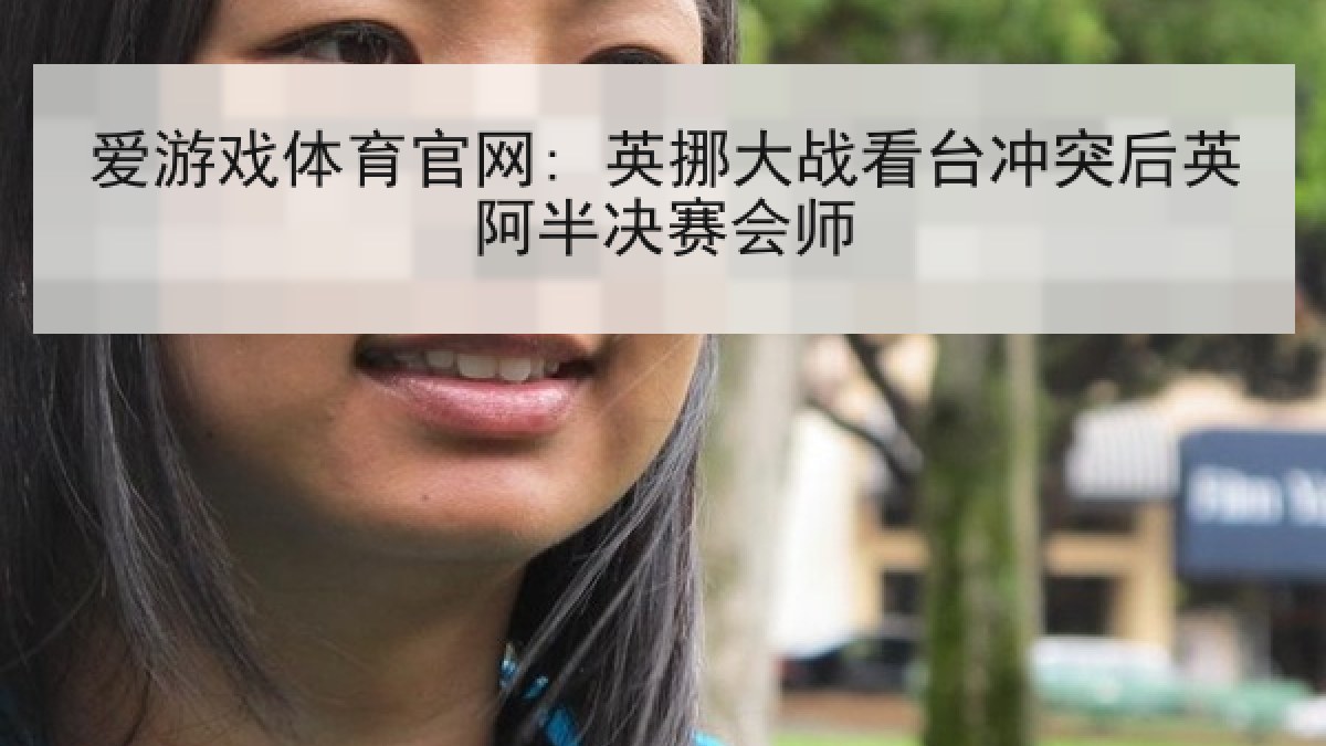 爱游戏体育官网: 英挪大战看台冲突后英阿半决赛会师