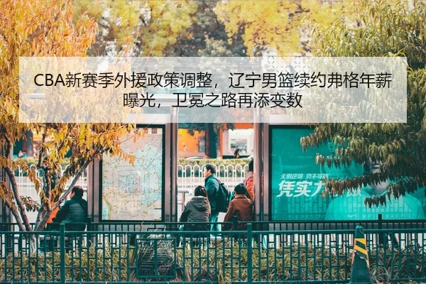 CBA新赛季外援政策调整，辽宁男篮续约弗格年薪曝光，卫冕之路再添变数