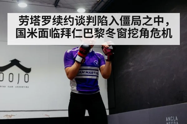 劳塔罗续约谈判陷入僵局之中，国米面临拜仁巴黎冬窗挖角危机
