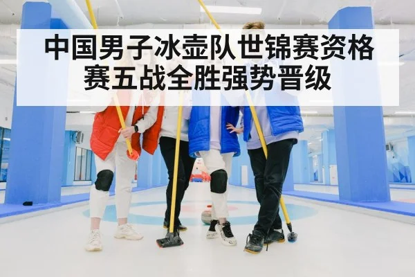 中国男子冰壶队世锦赛资格赛五战全胜强势晋级
