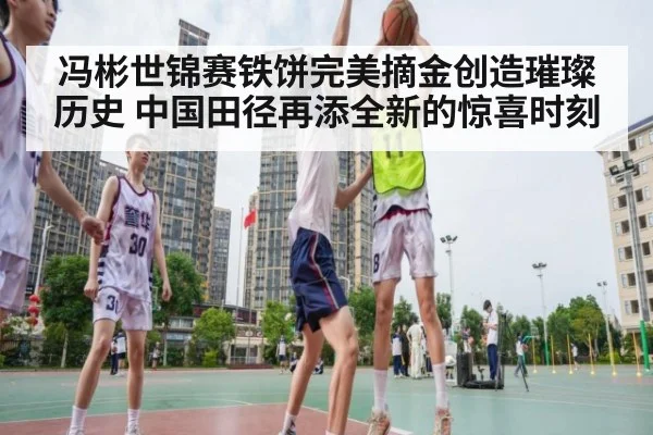 冯彬世锦赛铁饼完美摘金创造璀璨历史 中国田径再添全新的惊喜时刻