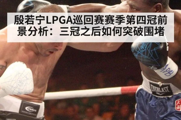 殷若宁LPGA巡回赛赛季第四冠前景分析：三冠之后如何突破围堵